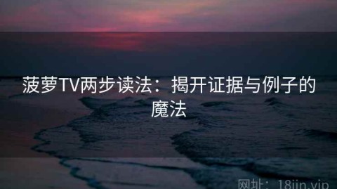 菠萝TV两步读法：揭开证据与例子的魔法