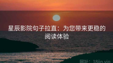 星辰影院句子拉直：为您带来更稳的阅读体验