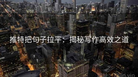 推特把句子拉平：揭秘写作高效之道