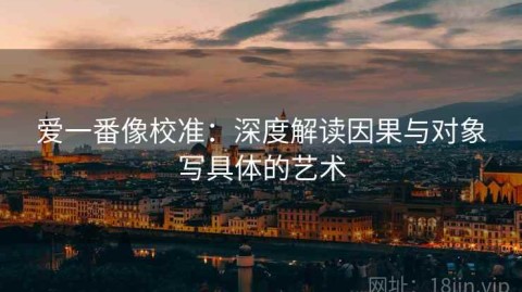 爱一番像校准：深度解读因果与对象写具体的艺术