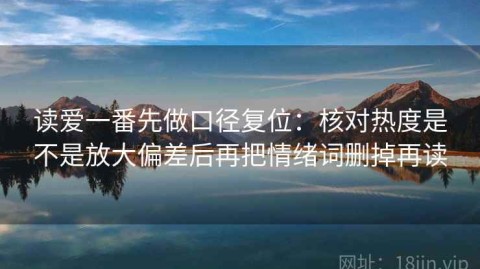 读爱一番先做口径复位：核对热度是不是放大偏差后再把情绪词删掉再读