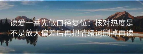 读爱一番先做口径复位：核对热度是不是放大偏差后再把情绪词删掉再读