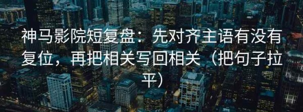 神马影院短复盘：先对齐主语有没有复位，再把相关写回相关（把句子拉平）