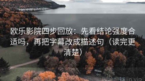 欧乐影院四步回放：先看结论强度合适吗，再把字幕改成描述句（读完更清楚）