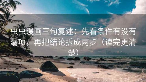 虫虫漫画三句复述：先看条件有没有漏项，再把结论拆成两步（读完更清楚）