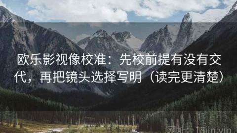 欧乐影视像校准：先校前提有没有交代，再把镜头选择写明（读完更清楚）