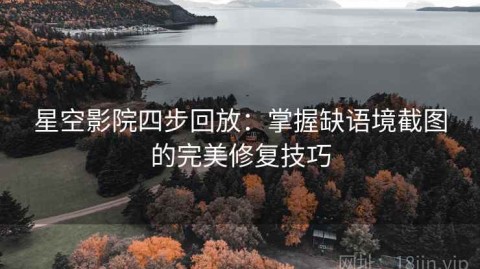 星空影院四步回放：掌握缺语境截图的完美修复技巧