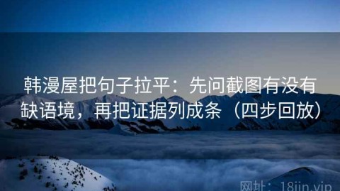 韩漫屋把句子拉平：先问截图有没有缺语境，再把证据列成条（四步回放）