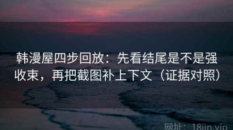 韩漫屋四步回放：先看结尾是不是强收束，再把截图补上下文（证据对照）