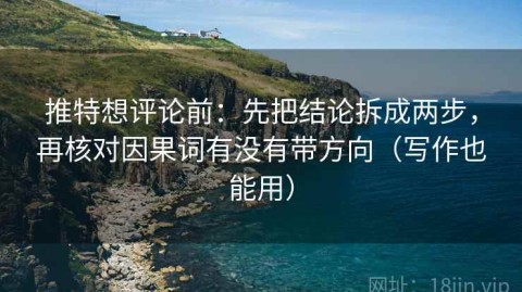 推特想评论前：先把结论拆成两步，再核对因果词有没有带方向（写作也能用）