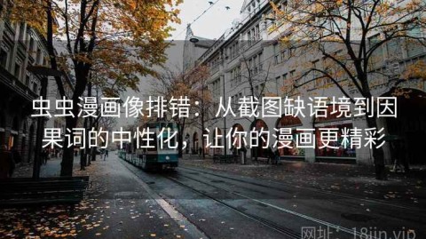 虫虫漫画像排错：从截图缺语境到因果词的中性化，让你的漫画更精彩