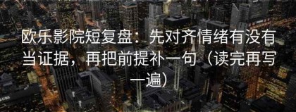 欧乐影院短复盘：先对齐情绪有没有当证据，再把前提补一句（读完再写一遍）