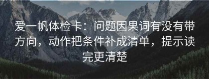 爱一帆体检卡：问题因果词有没有带方向，动作把条件补成清单，提示读完更清楚