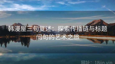 韩漫屋三句复述：探索传播链与标题问句的艺术之旅
