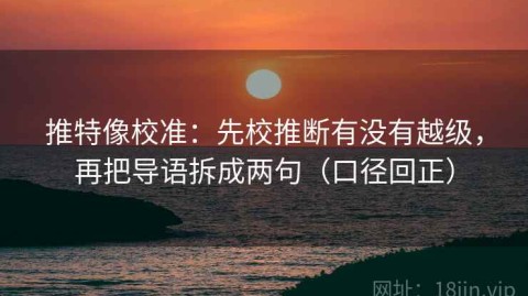 推特像校准：先校推断有没有越级，再把导语拆成两句（口径回正）