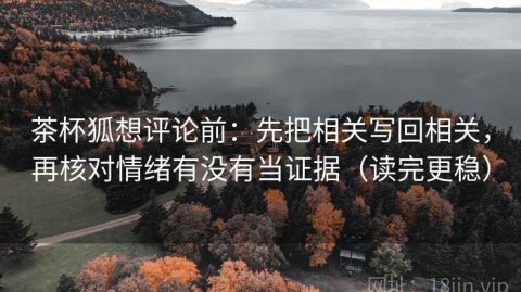 茶杯狐想评论前：先把相关写回相关，再核对情绪有没有当证据（读完更稳）