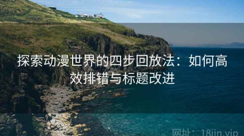 探索动漫世界的四步回放法：如何高效排错与标题改进
