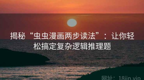 揭秘“虫虫漫画两步读法”：让你轻松搞定复杂逻辑推理题