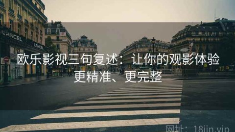 欧乐影视三句复述：让你的观影体验更精准、更完整