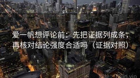 爱一帆想评论前：先把证据列成条，再核对结论强度合适吗（证据对照）