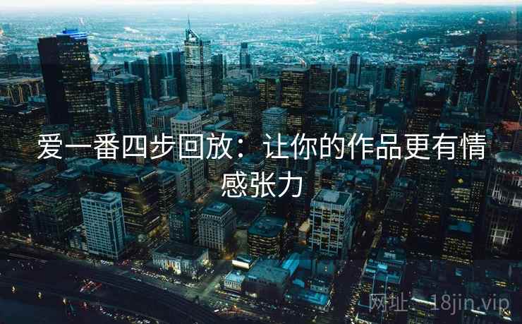 爱一番四步回放：让你的作品更有情感张力