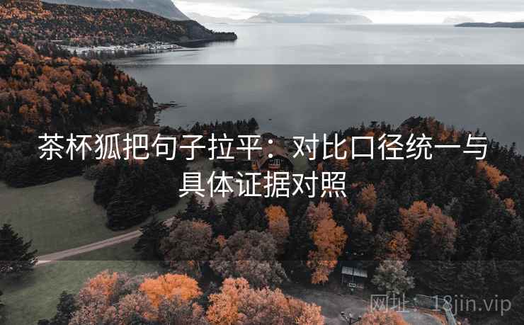 茶杯狐把句子拉平：对比口径统一与具体证据对照