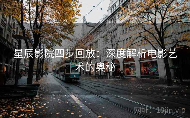 星辰影院四步回放：深度解析电影艺术的奥秘