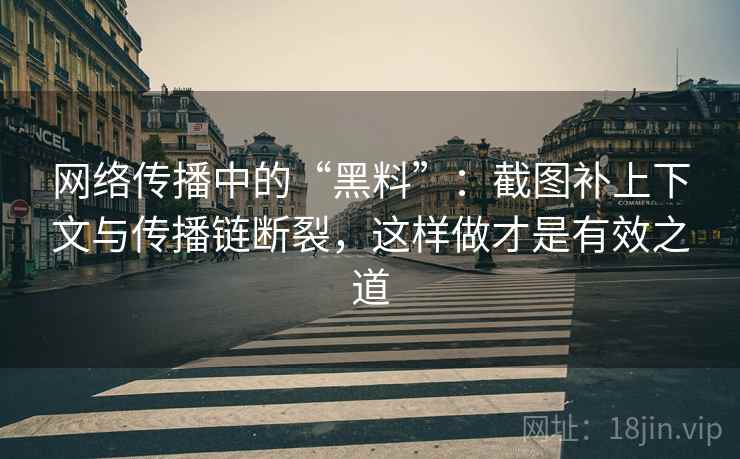 网络传播中的“黑料”：截图补上下文与传播链断裂，这样做才是有效之道