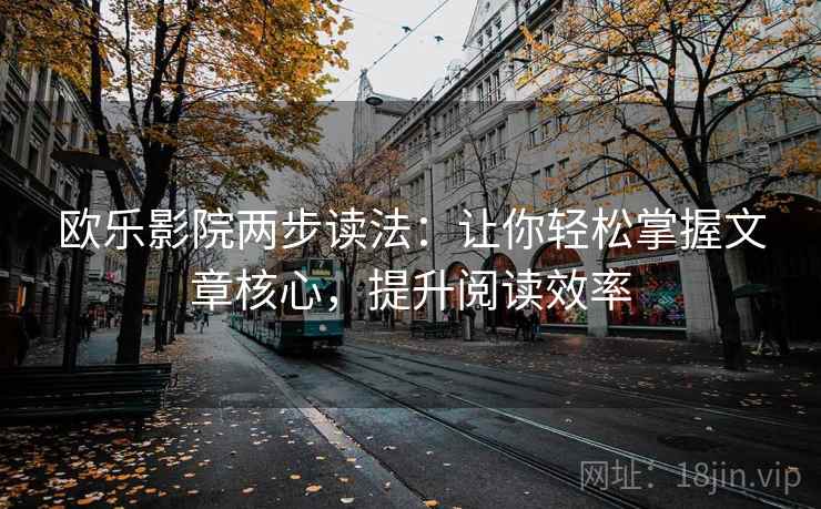 欧乐影院两步读法：让你轻松掌握文章核心，提升阅读效率
