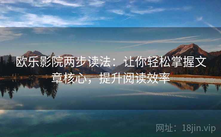 欧乐影院两步读法：让你轻松掌握文章核心，提升阅读效率