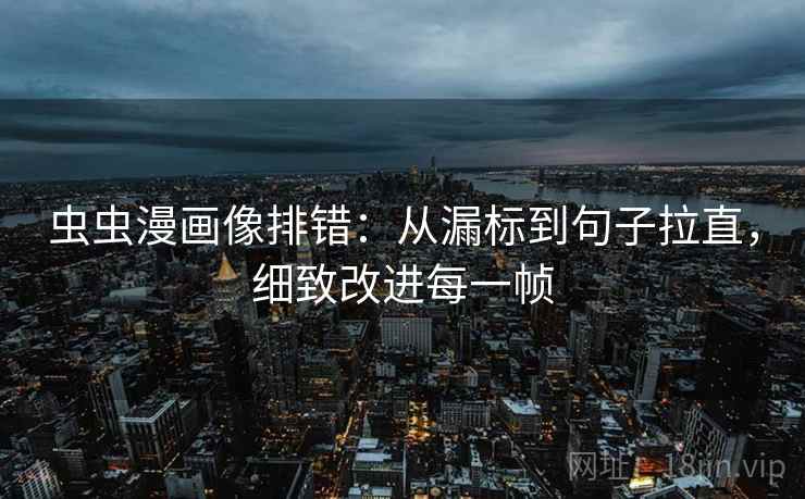虫虫漫画像排错：从漏标到句子拉直，细致改进每一帧