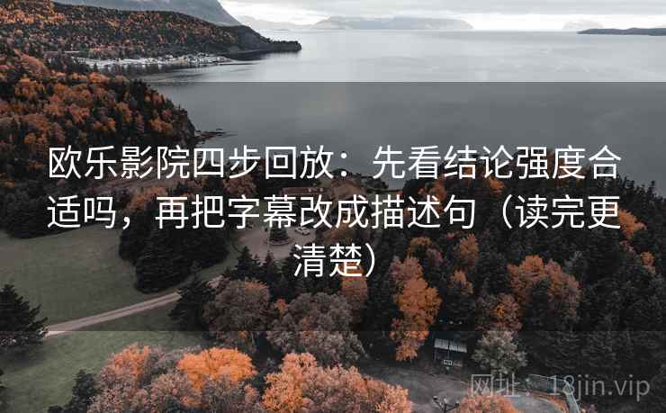 欧乐影院四步回放：先看结论强度合适吗，再把字幕改成描述句（读完更清楚）