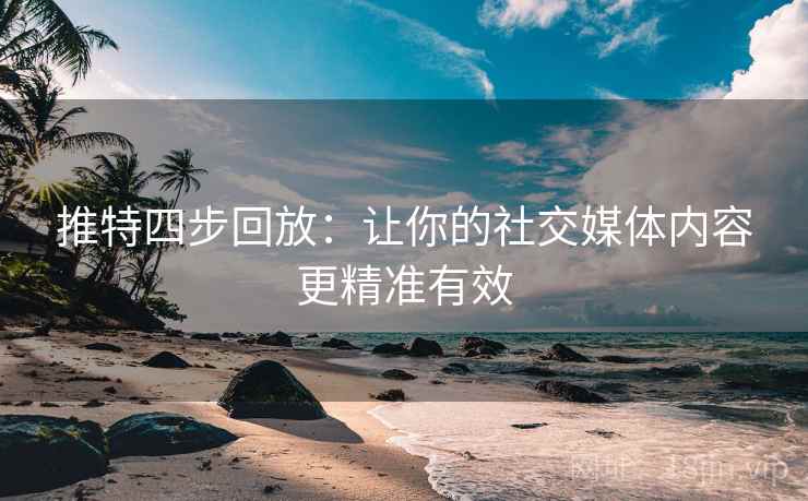 推特四步回放：让你的社交媒体内容更精准有效