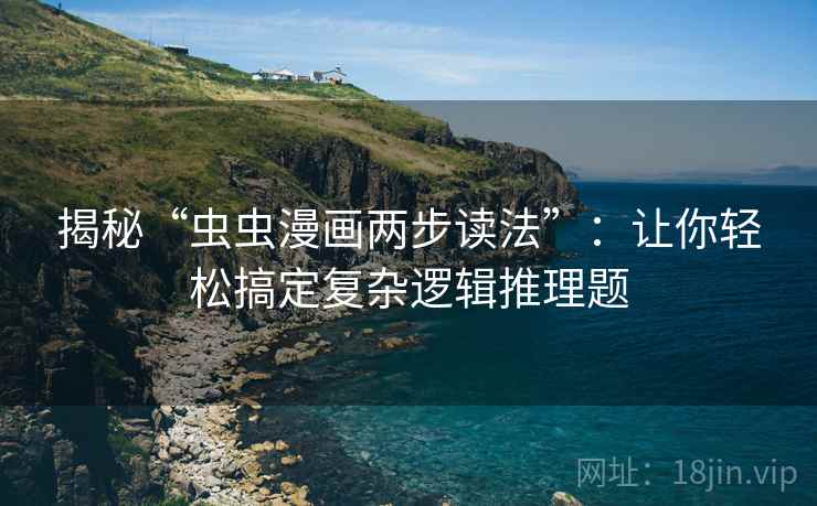 揭秘“虫虫漫画两步读法”:让你轻松搞定复杂逻辑推理题 揭秘“虫虫漫画两步读法”:让你轻松搞定复杂逻辑推理题