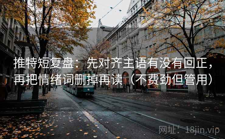 推特短复盘：先对齐主语有没有回正，再把情绪词删掉再读（不费劲但管用）