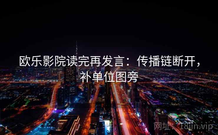 欧乐影院读完再发言：传播链断开，补单位图旁