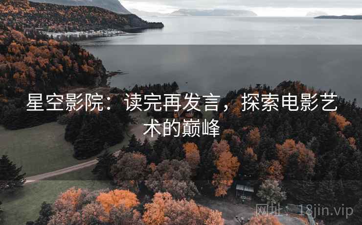 星空影院：读完再发言，探索电影艺术的巅峰