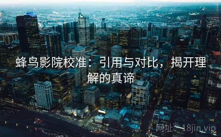 蜂鸟影院校准：引用与对比，揭开理解的真谛