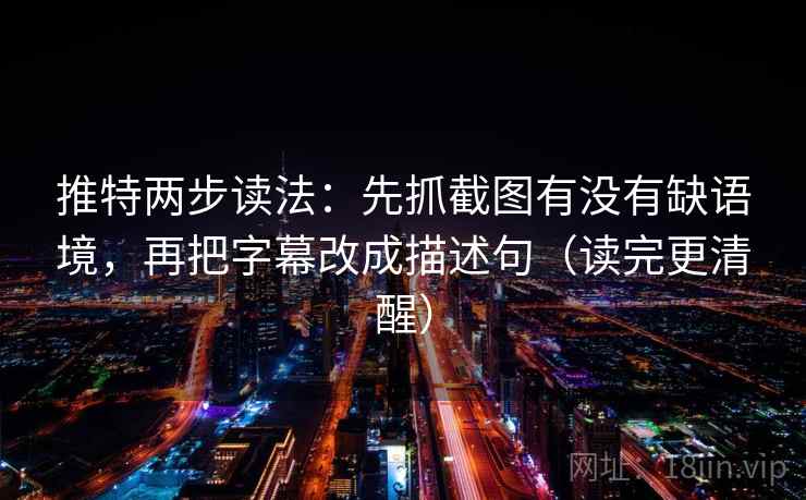 推特两步读法：先抓截图有没有缺语境，再把字幕改成描述句（读完更清醒）