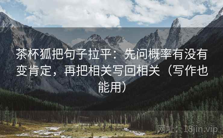 茶杯狐把句子拉平:先问概率有没有变肯定,再把相关写回相关(写作也能用) 茶杯狐把句子拉平:先问概率有没有变肯定,再把相关写回相关(写作也能用)