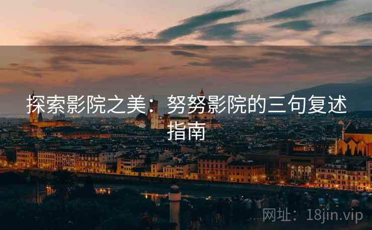 探索影院之美:努努影院的三句复述指南 探索影院之美:努努影院的三句复述指南