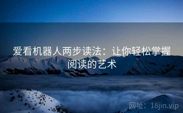 爱看机器人两步读法：让你轻松掌握阅读的艺术