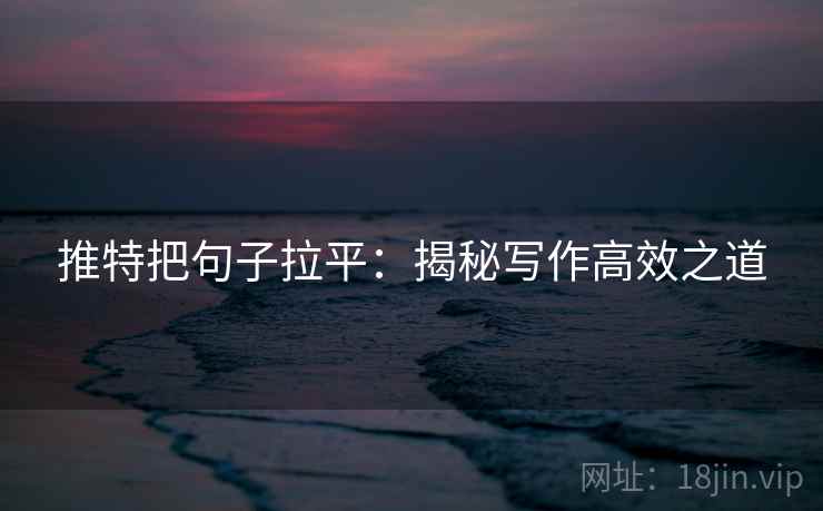 推特把句子拉平：揭秘写作高效之道