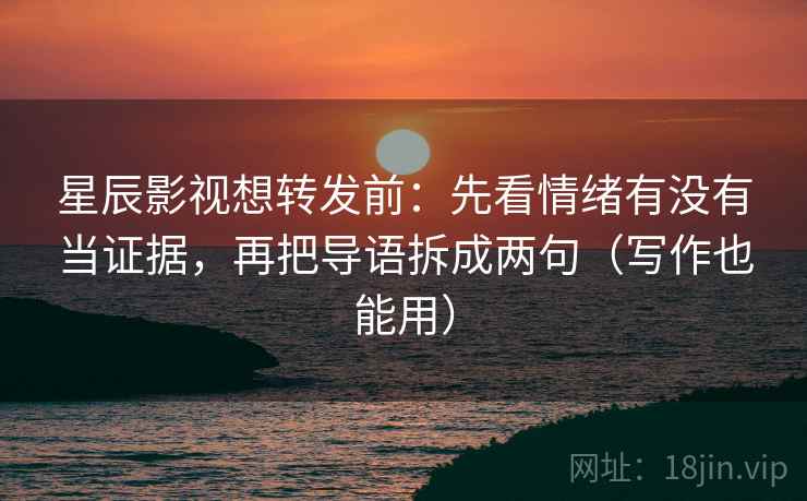 星辰影视想转发前：先看情绪有没有当证据，再把导语拆成两句（写作也能用）