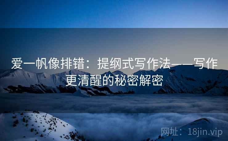 爱一帆像排错：提纲式写作法——写作更清醒的秘密解密