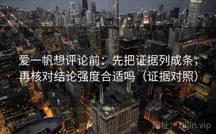 爱一帆想评论前：先把证据列成条，再核对结论强度合适吗（证据对照）