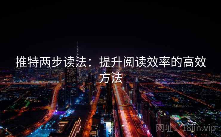 推特两步读法：提升阅读效率的高效方法