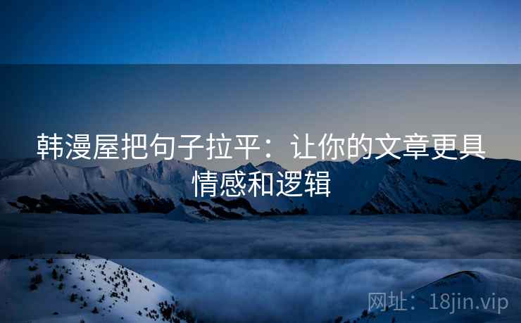 韩漫屋把句子拉平：让你的文章更具情感和逻辑