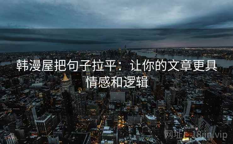 韩漫屋把句子拉平：让你的文章更具情感和逻辑