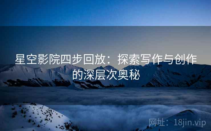 星空影院四步回放：探索写作与创作的深层次奥秘